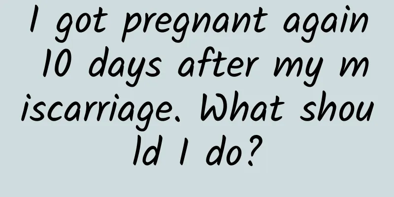 I got pregnant again 10 days after my miscarriage. What should I do?