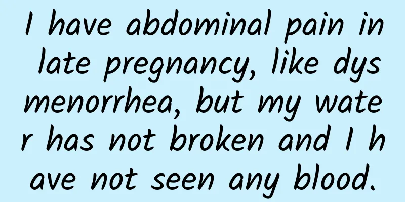 I have abdominal pain in late pregnancy, like dysmenorrhea, but my water has not broken and I have not seen any blood.
