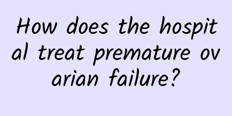 How does the hospital treat premature ovarian failure?