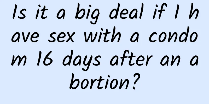 Is it a big deal if I have sex with a condom 16 days after an abortion?