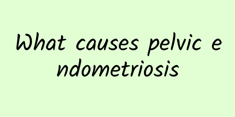 What causes pelvic endometriosis