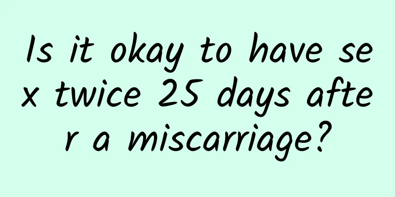 Is it okay to have sex twice 25 days after a miscarriage?