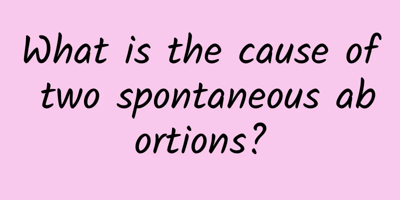What is the cause of two spontaneous abortions?