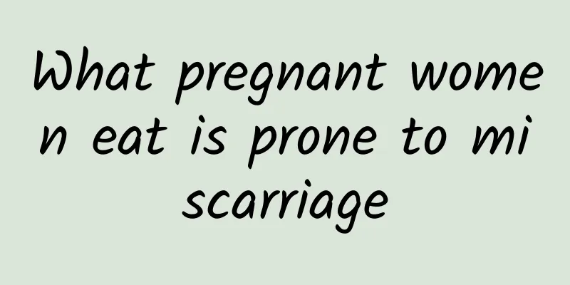 What pregnant women eat is prone to miscarriage