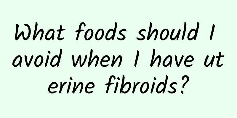 What foods should I avoid when I have uterine fibroids?