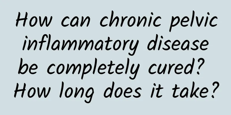 How can chronic pelvic inflammatory disease be completely cured? How long does it take?