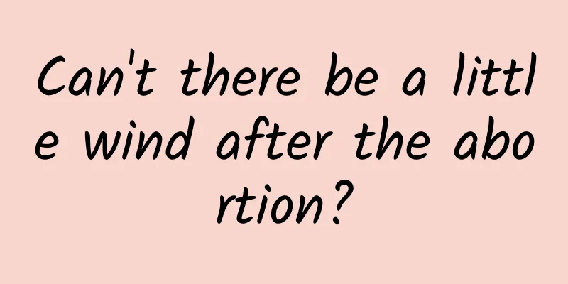 Can't there be a little wind after the abortion?