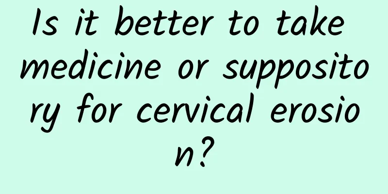 Is it better to take medicine or suppository for cervical erosion?