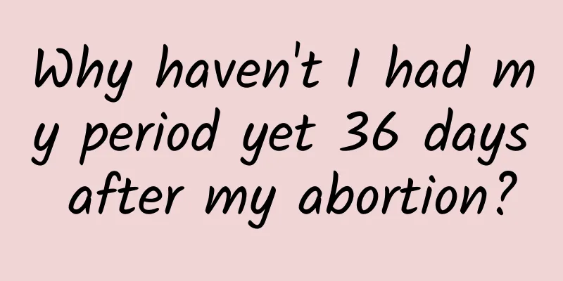 Why haven't I had my period yet 36 days after my abortion?