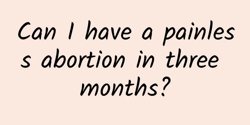 Can I have a painless abortion in three months?