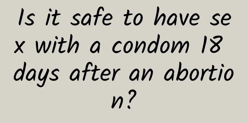 Is it safe to have sex with a condom 18 days after an abortion?
