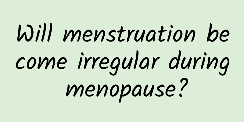 Will menstruation become irregular during menopause?