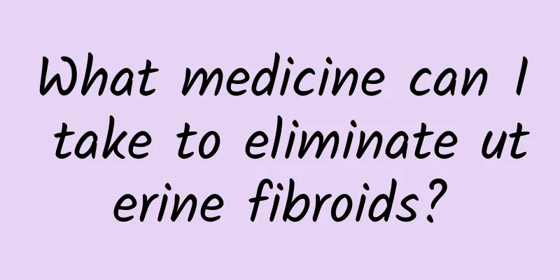 What medicine can I take to eliminate uterine fibroids?