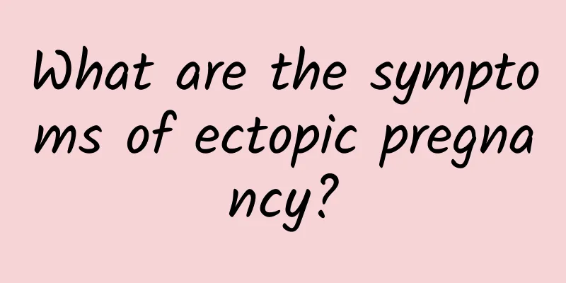 What are the symptoms of ectopic pregnancy?