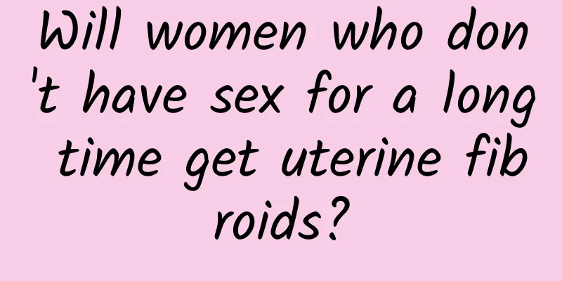 Will women who don't have sex for a long time get uterine fibroids?