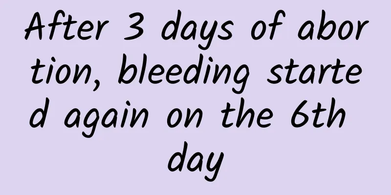 After 3 days of abortion, bleeding started again on the 6th day