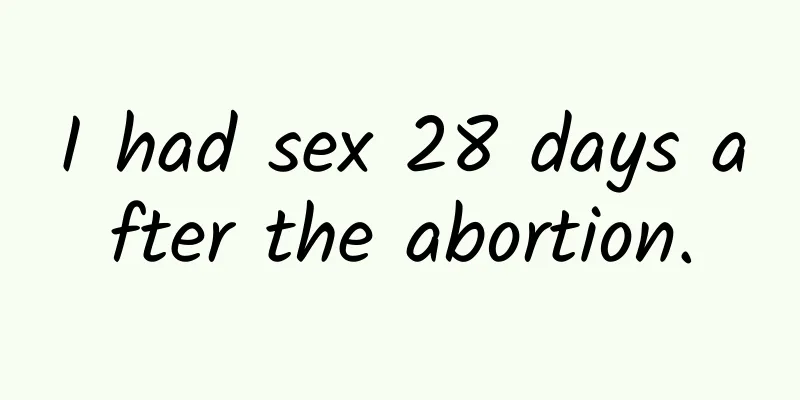 I had sex 28 days after the abortion.