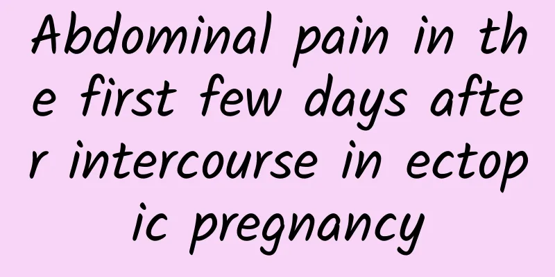 Abdominal pain in the first few days after intercourse in ectopic pregnancy
