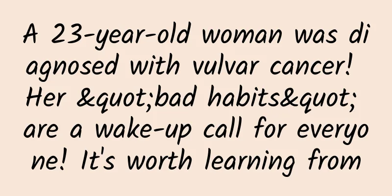 A 23-year-old woman was diagnosed with vulvar cancer! Her "bad habits" are a wake-up call for everyone! It's worth learning from