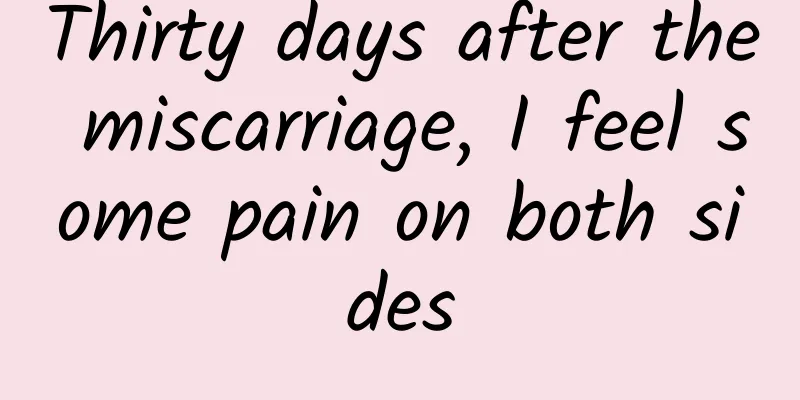 Thirty days after the miscarriage, I feel some pain on both sides