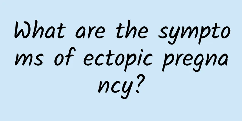 What are the symptoms of ectopic pregnancy?