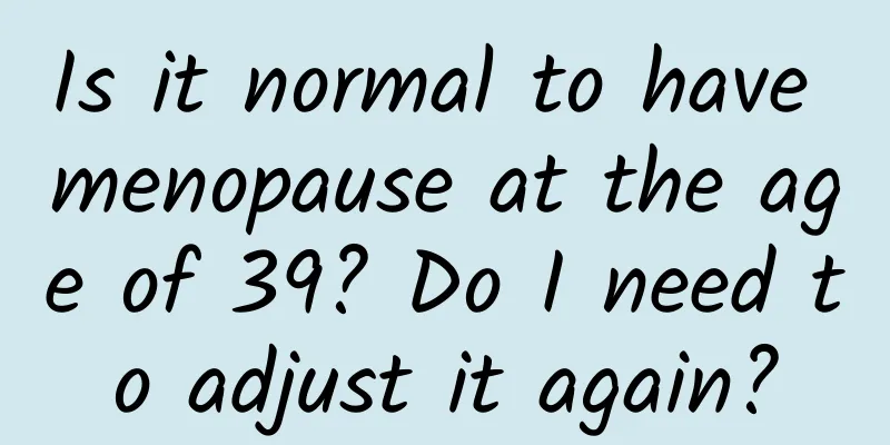 Is it normal to have menopause at the age of 39? Do I need to adjust it again?