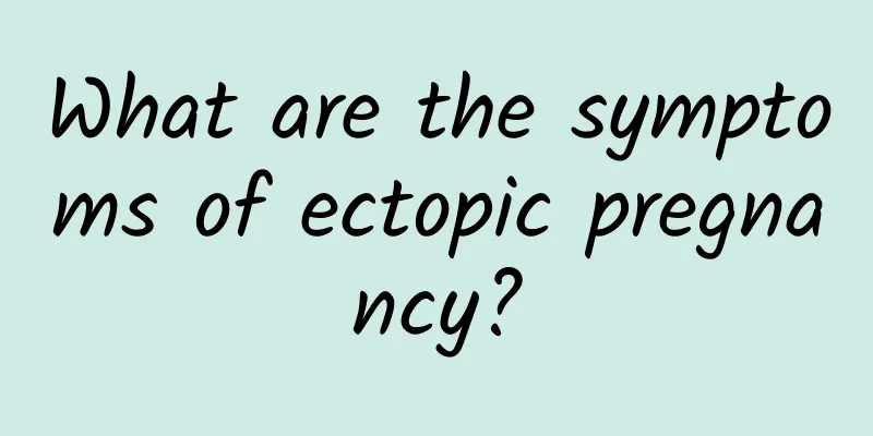 What are the symptoms of ectopic pregnancy?