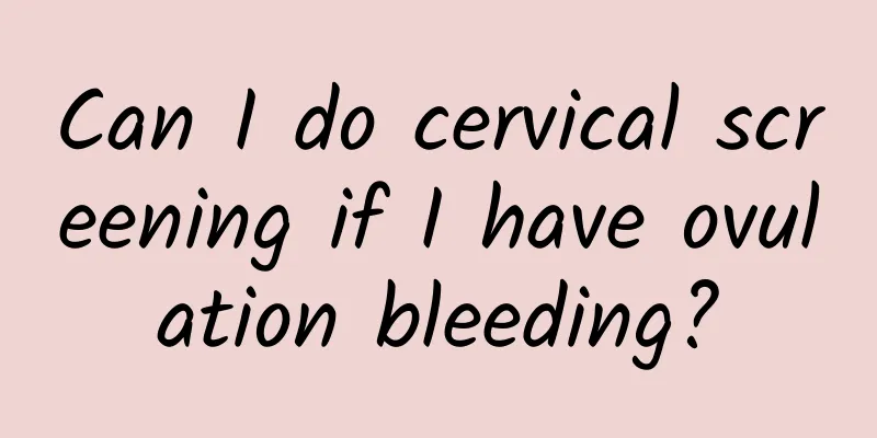 Can I do cervical screening if I have ovulation bleeding?