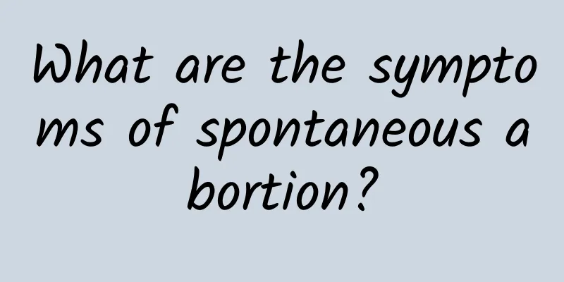 What are the symptoms of spontaneous abortion?