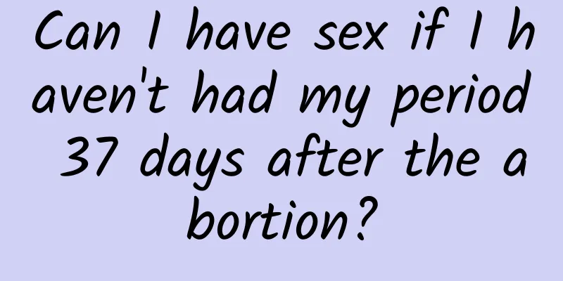 Can I have sex if I haven't had my period 37 days after the abortion?