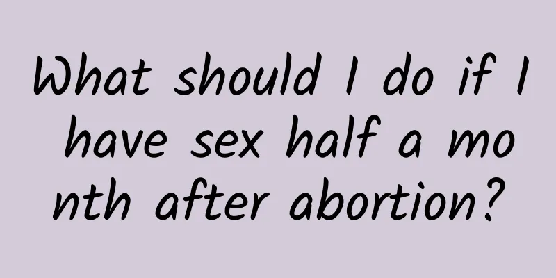 What should I do if I have sex half a month after abortion?