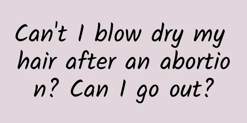Can't I blow dry my hair after an abortion? Can I go out?