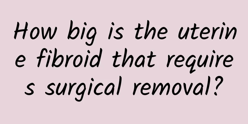 How big is the uterine fibroid that requires surgical removal?