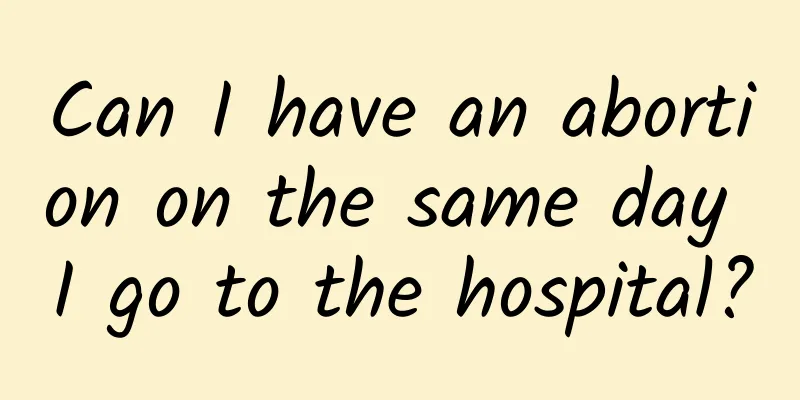 Can I have an abortion on the same day I go to the hospital?