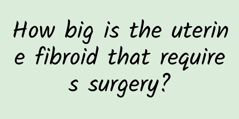 How big is the uterine fibroid that requires surgery?