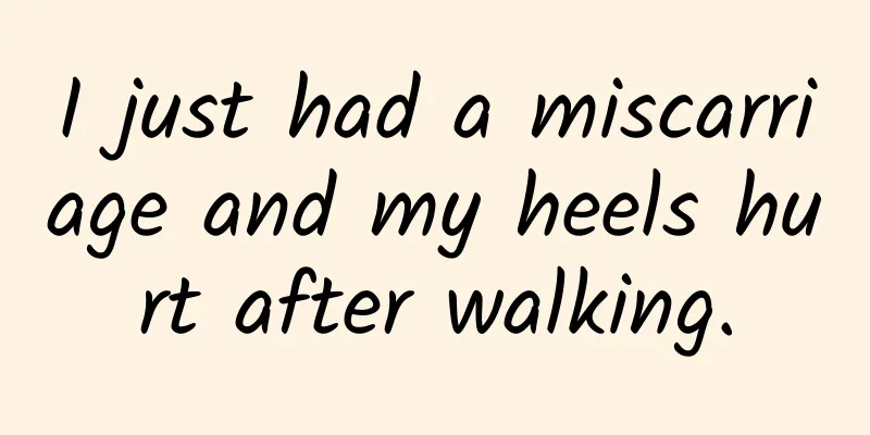 I just had a miscarriage and my heels hurt after walking.