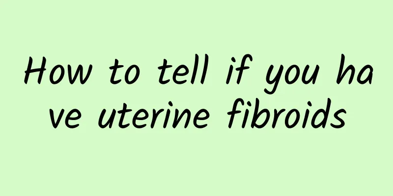 How to tell if you have uterine fibroids