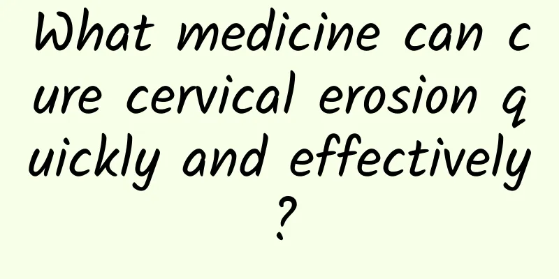 What medicine can cure cervical erosion quickly and effectively?