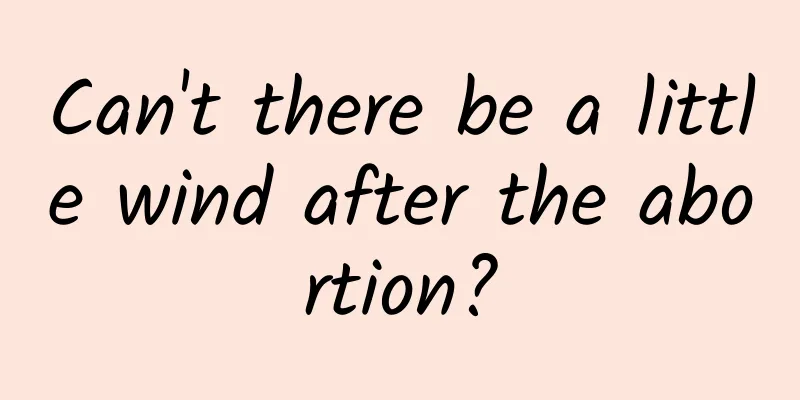 Can't there be a little wind after the abortion?