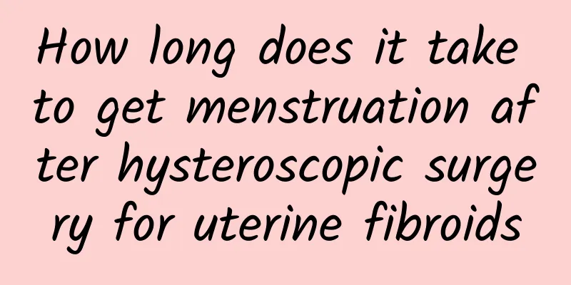 How long does it take to get menstruation after hysteroscopic surgery for uterine fibroids