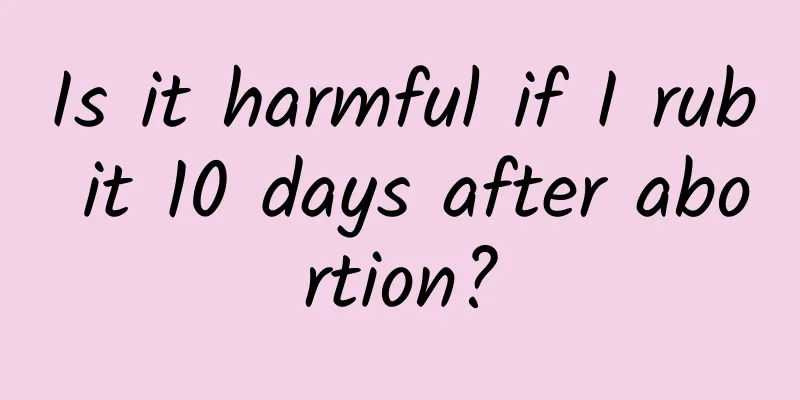Is it harmful if I rub it 10 days after abortion?
