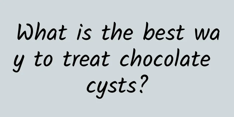 What is the best way to treat chocolate cysts?
