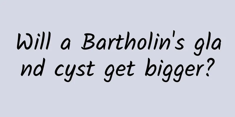 Will a Bartholin's gland cyst get bigger?