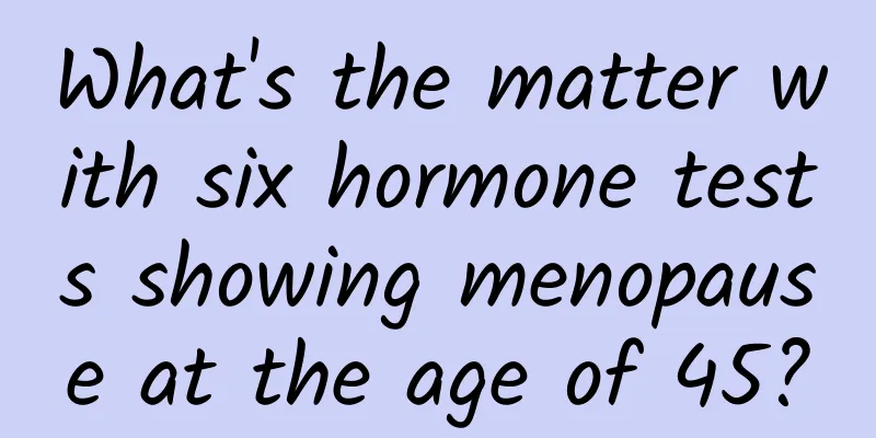 What's the matter with six hormone tests showing menopause at the age of 45?