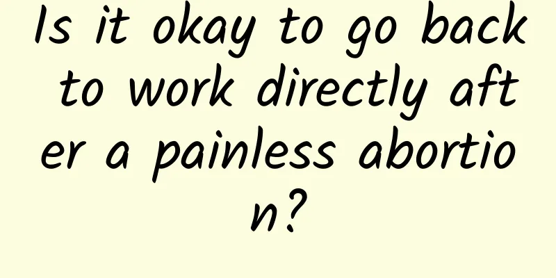 Is it okay to go back to work directly after a painless abortion?