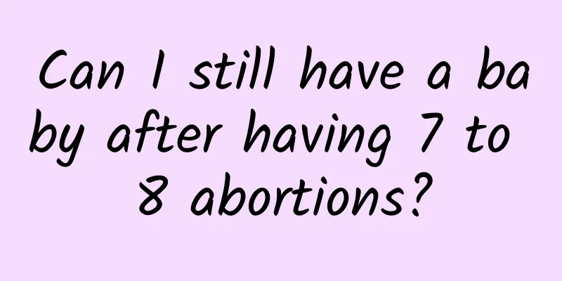 Can I still have a baby after having 7 to 8 abortions?