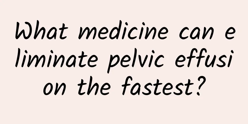 What medicine can eliminate pelvic effusion the fastest?