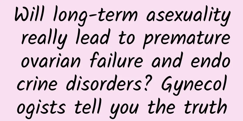 Will long-term asexuality really lead to premature ovarian failure and endocrine disorders? Gynecologists tell you the truth