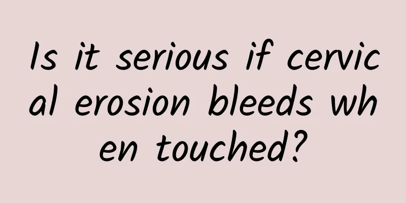 Is it serious if cervical erosion bleeds when touched?