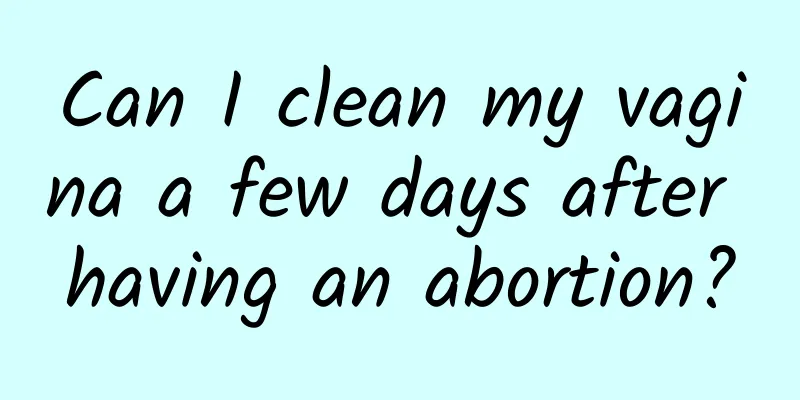 Can I clean my vagina a few days after having an abortion?